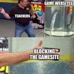 why. just why.. | SECRET GAME WEBSITES; TEACHERS; BLOCKING THE GAMESITE | image tagged in flex tape | made w/ Imgflip meme maker