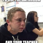 In a minute... | WHEN YOU ASKED TO USE THE BATHROOM; AND YOUR TEACHER TELLS YOU TO WAIT | image tagged in hold fart | made w/ Imgflip meme maker