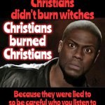 The Truth Opens Your Eyes | Christians didn't burn witches; Christians burned Christians; Because they were lied to so be careful who you listen to | image tagged in memes,kevin hart,truth,do not cite the deep magic to me witch,so much wasted time,so many wasted lives | made w/ Imgflip meme maker