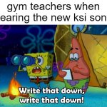 this will surely hype the kids up | gym teachers when hearing the new ksi song | image tagged in write that down,memes,funny,so true memes,school,gym | made w/ Imgflip meme maker