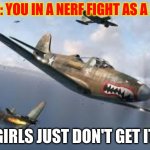 P-400 | POV: YOU IN A NERF FIGHT AS A BOY; GIRLS JUST DON'T GET IT | image tagged in p-400 | made w/ Imgflip meme maker