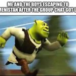 The fbi will never find us there | ME AND THE BOYS ESCAPING TO TURKMENISTAN AFTER THE GROUP CHAT GOT LEAKED | image tagged in shrek running,me and the boys,escape,group chats,leaks | made w/ Imgflip meme maker