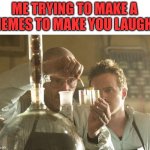 Walt Chemistry | ME TRYING TO MAKE A MEMES TO MAKE YOU LAUGH. | image tagged in walt chemistry,memes,funny memes | made w/ Imgflip meme maker