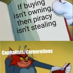 It's always been morally correct to pirate products from any and all corporations. | If buying isn't owning, then piracy isn't stealing; Capitalists/Corporations | image tagged in capitalism,corporate greed,internet archive,piracy,corporations,psa | made w/ Imgflip meme maker