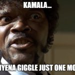  Samuel L Jackson say one more time  | KAMALA... DO THAT HYENA GIGGLE JUST ONE MORE TIME... | image tagged in samuel l jackson say one more time | made w/ Imgflip meme maker