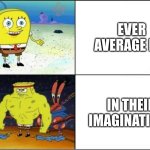 Weak vs Strong Spongebob | EVER AVERAGE KID; IN THEIR IMAGINATIONS | image tagged in weak vs strong spongebob | made w/ Imgflip meme maker