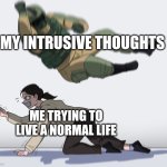 Rainbow Six - Fuze The Hostage | MY INTRUSIVE THOUGHTS; ME TRYING TO LIVE A NORMAL LIFE | image tagged in rainbow six - fuze the hostage | made w/ Imgflip meme maker