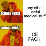 Drake Hotline Bling Meme | any other useful medical stuff; SCHOOL NURSE; SCHOOL NURSE; ICE PACK | image tagged in memes,drake hotline bling,funny,funny memes | made w/ Imgflip meme maker