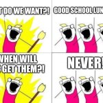 What Do We Want Meme | WHAT DO WE WANT?! GOOD SCHOOL LUNCHES! NEVER! WHEN WILL WE GET THEM?! | image tagged in memes,what do we want | made w/ Imgflip meme maker