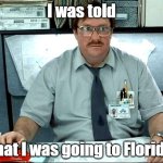 I Was Told There Would Be | I was told; that I was going to Florida | image tagged in memes,i was told there would be | made w/ Imgflip meme maker