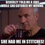 Stitches | BEVERLEY TOLD ME A JOKE WHILE SHE SUTURED MY WOUND. SHE HAD ME IN STITCHES! | image tagged in tea earl grey hot | made w/ Imgflip meme maker