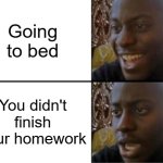 I hate that so much | Going to bed; You didn't finish your homework | image tagged in oh yeah oh no,homework,bedtime | made w/ Imgflip meme maker