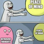 Intrusive thought be like | PEACE OF MIND; ME; PEACE OF MIND; INTRUSIVE THOUGHTS; ME | image tagged in memes,running away balloon | made w/ Imgflip meme maker