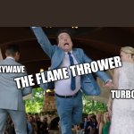 The Flame Thrower | SKYWAVE; THE FLAME THROWER; TURBO Z | image tagged in you're not running | made w/ Imgflip meme maker