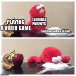 POV: Bad parenting | TERRIBLE PARENTS; PLAYING A VIDEO GAME; SMOKING AND/OR VAPING | image tagged in elmo fruit vs sugar | made w/ Imgflip meme maker