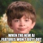 New annoying AI features | WHEN THE NEW AI FEATURES WON'T BUTT OUT | image tagged in annoyed face,ai,butt out | made w/ Imgflip meme maker