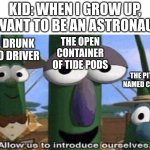 The tide pod idea is new. | KID: WHEN I GROW UP, I WANT TO BE AN ASTRONAUT. THE DRUNK F-150 DRIVER; THE OPEN CONTAINER OF TIDE PODS; THE PITBULL NAMED CUPCAKE | image tagged in veggietales 'allow us to introduce ourselfs',kids,death,doomed | made w/ Imgflip meme maker