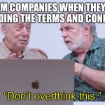 Scam likely | SCAM COMPANIES WHEN THEY SEE ME READING THE TERMS AND CONDITIONS | image tagged in don t overthink this | made w/ Imgflip meme maker