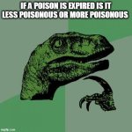 Philosoraptor | IF A POISON IS EXPIRED IS IT LESS POISONOUS OR MORE POISONOUS | image tagged in memes,philosoraptor | made w/ Imgflip meme maker