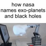 *mashs keyboard violently* | how nasa names exo-planets and black holes | image tagged in gifs,memes,funny,funny memes,fun,oh wow are you actually reading these tags | made w/ Imgflip video-to-gif maker