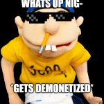 this happend actually | WHATS UP NIG-; *GETS DEMONETIZED* | image tagged in jeffy sml | made w/ Imgflip meme maker