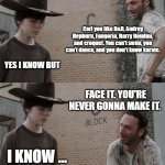 Carl is not ok | Carl you like D&D, Audrey Hepburn, Fangoria, Harry Houdini, and croquet. You can't swim, you can't dance, and you don't know karate. YES I KNOW BUT; FACE IT. YOU'RE NEVER GONNA MAKE IT. I KNOW ... | image tagged in memes,rick and carl,my chemical romance,dnd | made w/ Imgflip meme maker