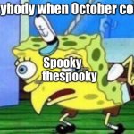 Mocking Spongebob | Everybody when October comes; Spooky_
_thespooky | image tagged in memes,mocking spongebob | made w/ Imgflip meme maker