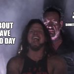 FACTS | WALLING IN AND OUT OF THE HOUSE REALIZING YOUR FORGOT SOMETHING OVER AND OVER; ME ABOUT TO HAVE A GOOD DAY | image tagged in aj styles undertaker,depression sadness hurt pain anxiety | made w/ Imgflip meme maker