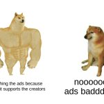 Shout out to the ppl who entertain me! I'll always support you :D | Watching the ads because i know it supports the creators; noooooo ads badddd :( | image tagged in memes,buff doge vs cheems | made w/ Imgflip meme maker