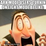 Dark Mode | DARK MODE USERS TURNING ON LIGHT MODE BE LIKE: | image tagged in it's burning my eyes,dark mode,light mode,burning eyes | made w/ Imgflip meme maker