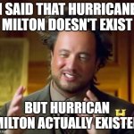 We knows it did hit Florida! | I SAID THAT HURRICANE MILTON DOESN'T EXIST; BUT HURRICAN MILTON ACTUALLY EXISTED | image tagged in memes,ancient aliens,hurricane,funny | made w/ Imgflip meme maker