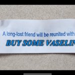 Friends to the End | BUY SOME VASELINE | image tagged in friends to the end,lube,reunion,friend,funny memes | made w/ Imgflip meme maker