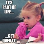 Shrug Girl | IT'S PART OF LIFE.... ....GET OVER IT! | image tagged in shrug girl | made w/ Imgflip meme maker