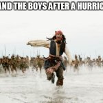 We have so much fun lol | ME AND THE BOYS AFTER A HURRICANE | image tagged in memes,jack sparrow being chased,me and the boys,hurricane,hurricanes | made w/ Imgflip meme maker