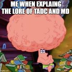 patrick star big brains | ME WHEN EXPLAING THE LORE OF TADC AND MD | image tagged in patrick star big brains | made w/ Imgflip meme maker