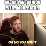 *thousand yard sideways glance* | ME: HAS AN OPINION; EVERY MODERATOR:; OH NO YOU DON'T | image tagged in oh no you don't | made w/ Imgflip meme maker