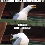 Inhaling Seagull | DRAGON BALL FIGHTERZ 2; DRAGON BALL XENOVERSE 3; DRAGON BALL LEGENDS 2; DRAGON BALL TENKAICHI BUDOKAI 4 | image tagged in memes,inhaling seagull | made w/ Imgflip meme maker