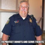 Big cop | TO PROTECT DONUTS AND SERVE TICKETS | image tagged in cops,donuts,meme,funny,police,lol | made w/ Imgflip meme maker