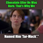 2SM2 | "My Wife Accidentally Dropped 

Our Son Into a Bucket of 

Chocolate After He Was 

Born. That's Why We; Named Him 'Tar-Mack'."; Sweet Memories; OzwinEVCG | image tagged in face you make,awkward,family life,annoying tina,whoops,the more you know | made w/ Imgflip meme maker