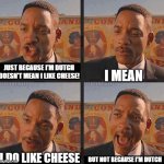 Yea I got this question 1 time lol | JUST BECAUSE I'M DUTCH DOESN'T MEAN I LIKE CHEESE! I MEAN; I DO LIKE CHEESE; BUT NOT BECAUSE I'M DUTCH | image tagged in but not because i'm black,dutch,cheese | made w/ Imgflip meme maker