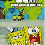 SpongeBob SquarePants scared but also not scared | MOM CHECKING YOUR GOOGLE HISTORY; BOYS; GIRLS | image tagged in spongebob squarepants scared but also not scared,memes,funny,google search | made w/ Imgflip meme maker