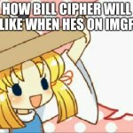 Sensei! Can we eat Cirno for the snack? Touhou | HOW BILL CIPHER WILL BE LIKE WHEN HES ON IMGFLIP | image tagged in sensei can we eat cirno for the snack touhou | made w/ Imgflip meme maker