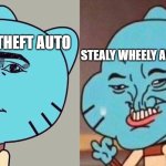 gta | GRAND THEFT AUTO; STEALY WHEELY AUTOMOBILEY | image tagged in smug gumball | made w/ Imgflip meme maker