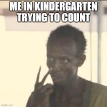 Look At Me | ME IN KINDERGARTEN TRYING TO COUNT | image tagged in memes,look at me | made w/ Imgflip meme maker