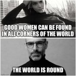 Corner Kick | GOOD WOMEN CAN BE FOUND IN ALL CORNERS OF THE WORLD; THE WORLD IS ROUND | image tagged in rational man | made w/ Imgflip meme maker