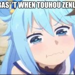 Crying Aqua Konosuba | NUBAS**T WHEN TOUHOU ZENLESS | image tagged in crying aqua konosuba | made w/ Imgflip meme maker