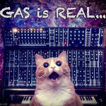 gas is real | GAS is REAL... | image tagged in cat on synthesizer in space | made w/ Imgflip meme maker