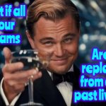 That Would Be Wicked Cool! | What if all
of our
dreams; Are replays from our past lives? | image tagged in memes,leonardo dicaprio cheers,dreams,sweet dreams,follow your dreams,past lives | made w/ Imgflip meme maker