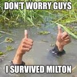 I survived | DON’T WORRY GUYS; I SURVIVED MILTON | image tagged in flooding thumbs up,memes,funny,humor,thumbs up | made w/ Imgflip meme maker