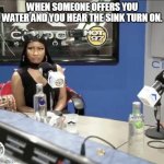 When someone offers you water and you hear the sink turn on. | WHEN SOMEONE OFFERS YOU WATER AND YOU HEAR THE SINK TURN ON. | image tagged in nicki minaj,water,funny,sink | made w/ Imgflip meme maker